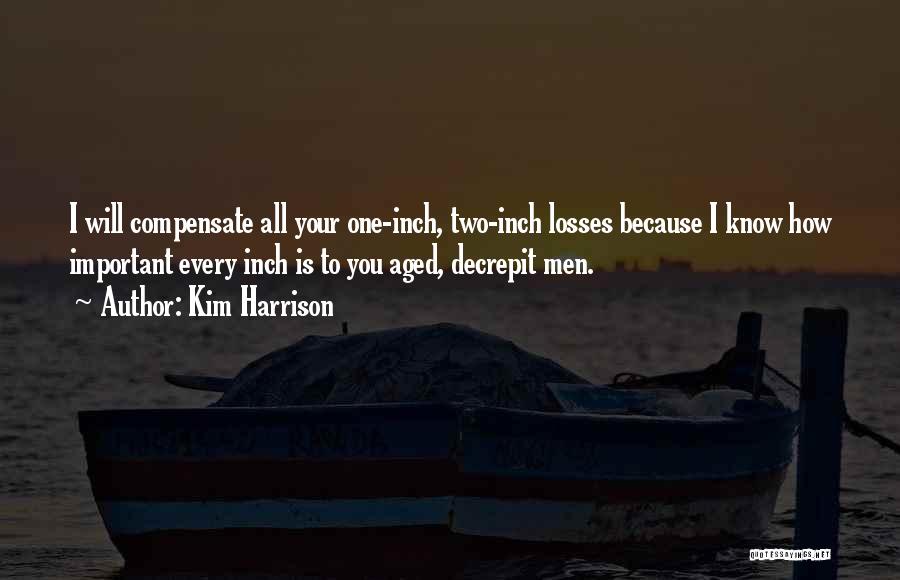 Kim Harrison Quotes: I Will Compensate All Your One-inch, Two-inch Losses Because I Know How Important Every Inch Is To You Aged, Decrepit