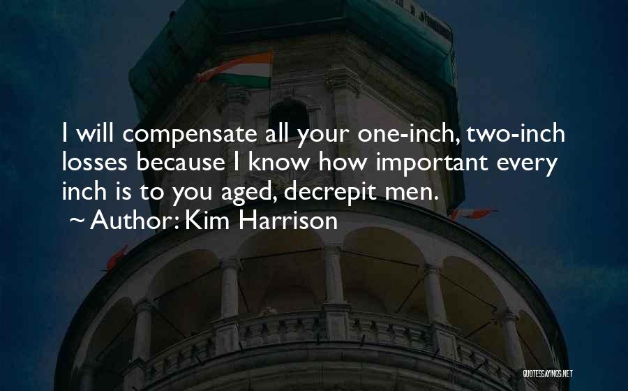 Kim Harrison Quotes: I Will Compensate All Your One-inch, Two-inch Losses Because I Know How Important Every Inch Is To You Aged, Decrepit