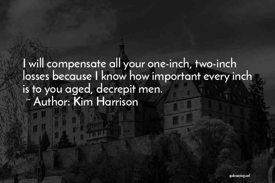 Kim Harrison Quotes: I Will Compensate All Your One-inch, Two-inch Losses Because I Know How Important Every Inch Is To You Aged, Decrepit