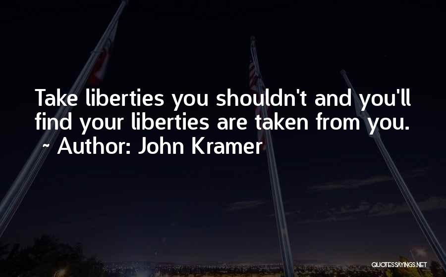John Kramer Quotes: Take Liberties You Shouldn't And You'll Find Your Liberties Are Taken From You.