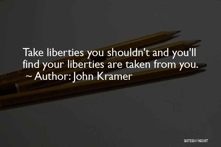 John Kramer Quotes: Take Liberties You Shouldn't And You'll Find Your Liberties Are Taken From You.
