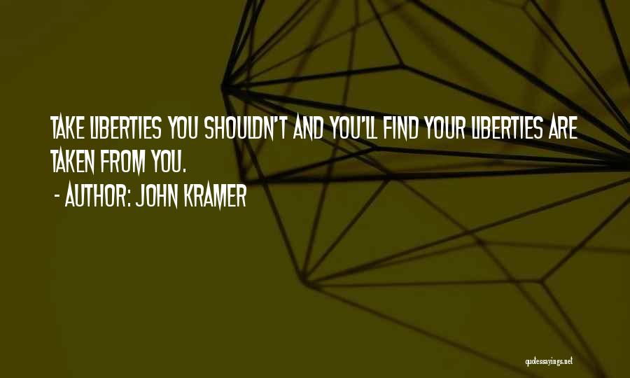 John Kramer Quotes: Take Liberties You Shouldn't And You'll Find Your Liberties Are Taken From You.