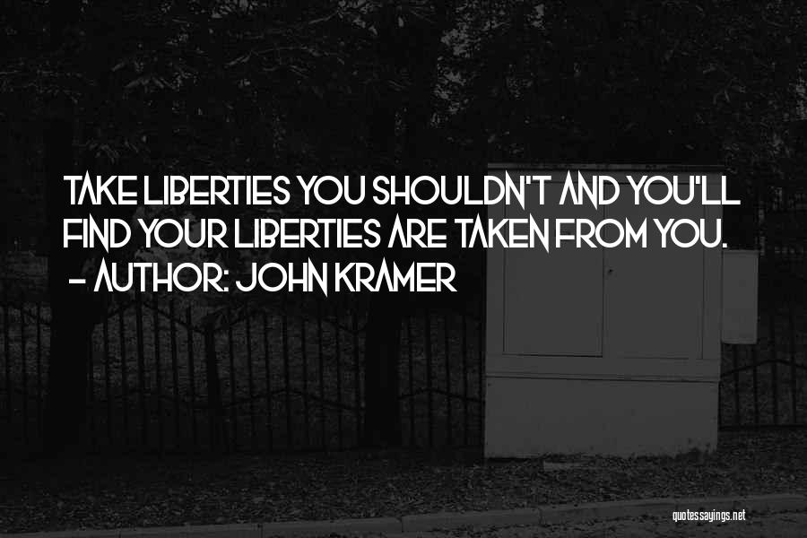 John Kramer Quotes: Take Liberties You Shouldn't And You'll Find Your Liberties Are Taken From You.