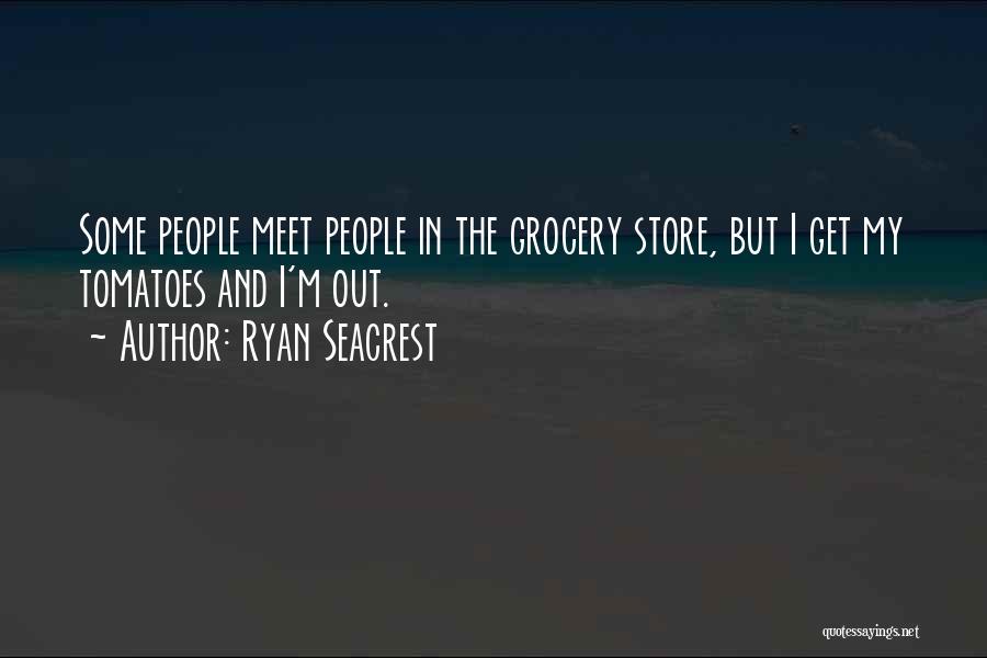 Ryan Seacrest Quotes: Some People Meet People In The Grocery Store, But I Get My Tomatoes And I'm Out.