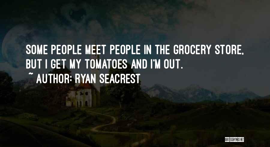 Ryan Seacrest Quotes: Some People Meet People In The Grocery Store, But I Get My Tomatoes And I'm Out.