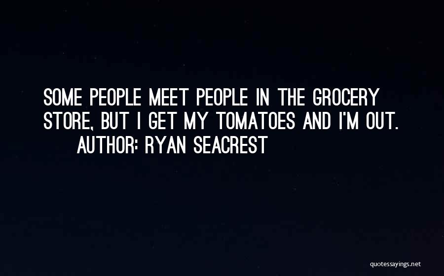 Ryan Seacrest Quotes: Some People Meet People In The Grocery Store, But I Get My Tomatoes And I'm Out.