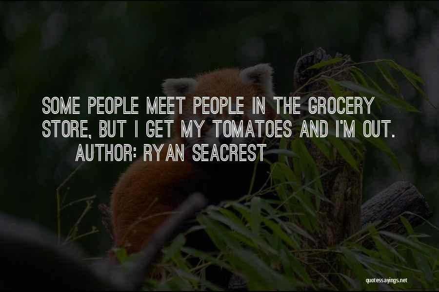 Ryan Seacrest Quotes: Some People Meet People In The Grocery Store, But I Get My Tomatoes And I'm Out.