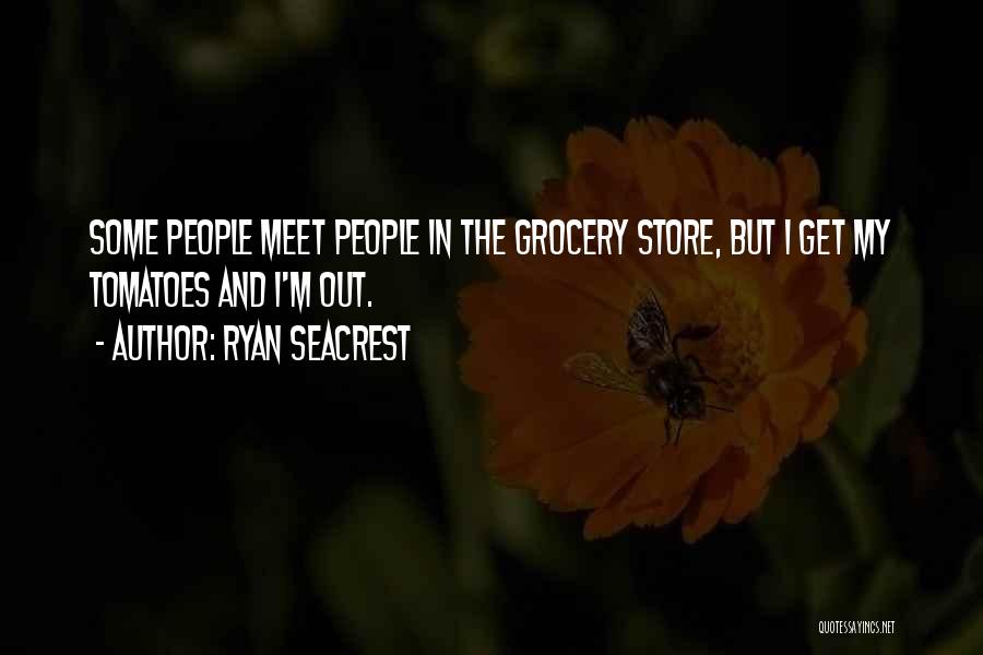 Ryan Seacrest Quotes: Some People Meet People In The Grocery Store, But I Get My Tomatoes And I'm Out.