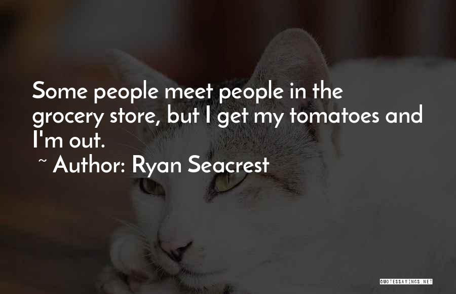 Ryan Seacrest Quotes: Some People Meet People In The Grocery Store, But I Get My Tomatoes And I'm Out.