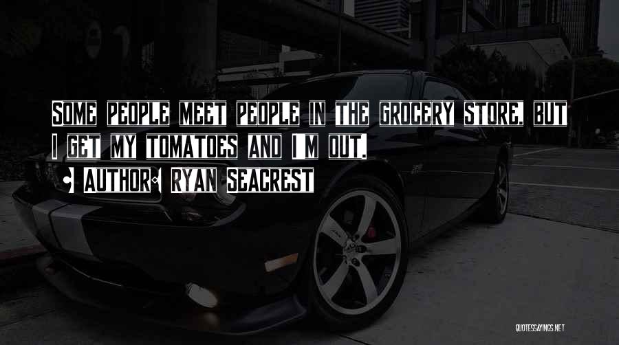 Ryan Seacrest Quotes: Some People Meet People In The Grocery Store, But I Get My Tomatoes And I'm Out.