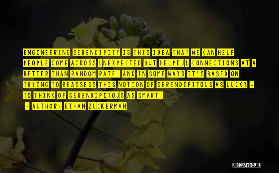 Ethan Zuckerman Quotes: Engineering Serendipity Is This Idea That We Can Help People Come Across Unexpected But Helpful Connections At A Better Than