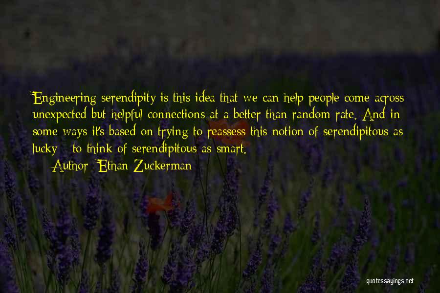 Ethan Zuckerman Quotes: Engineering Serendipity Is This Idea That We Can Help People Come Across Unexpected But Helpful Connections At A Better Than