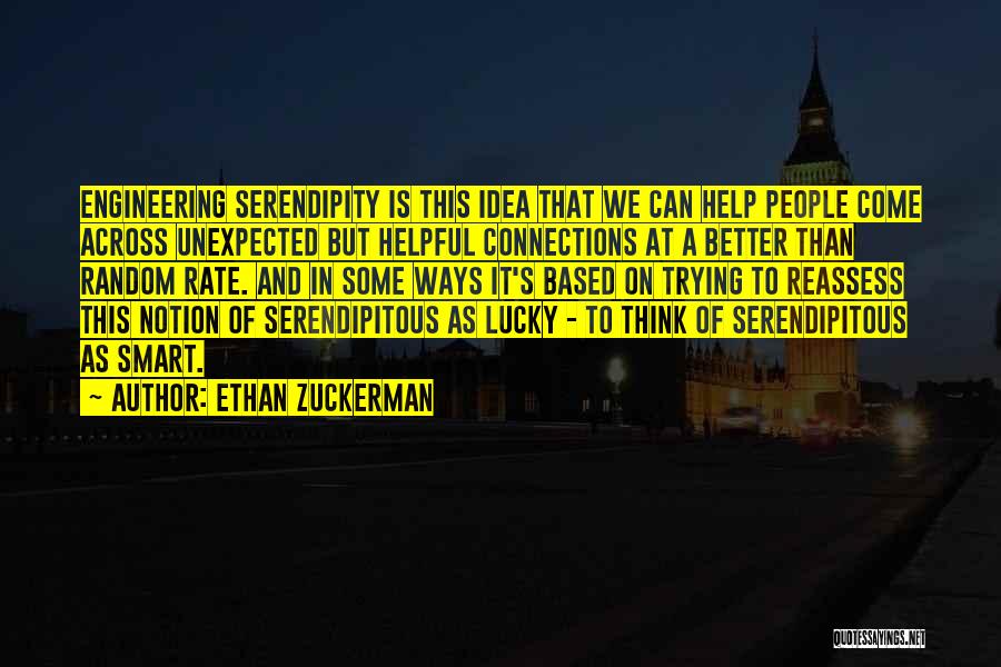 Ethan Zuckerman Quotes: Engineering Serendipity Is This Idea That We Can Help People Come Across Unexpected But Helpful Connections At A Better Than