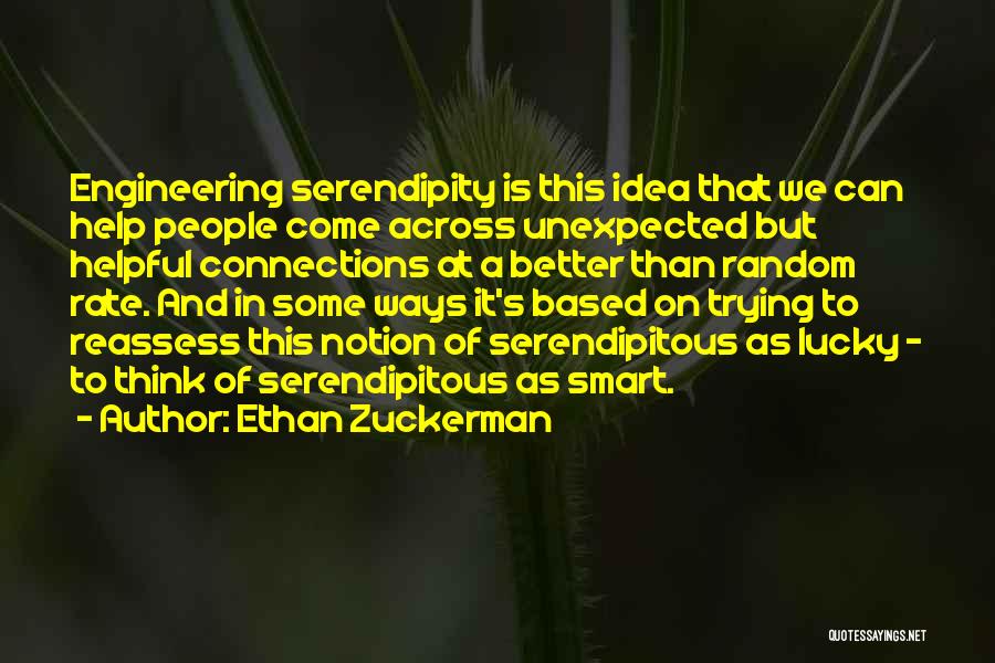 Ethan Zuckerman Quotes: Engineering Serendipity Is This Idea That We Can Help People Come Across Unexpected But Helpful Connections At A Better Than