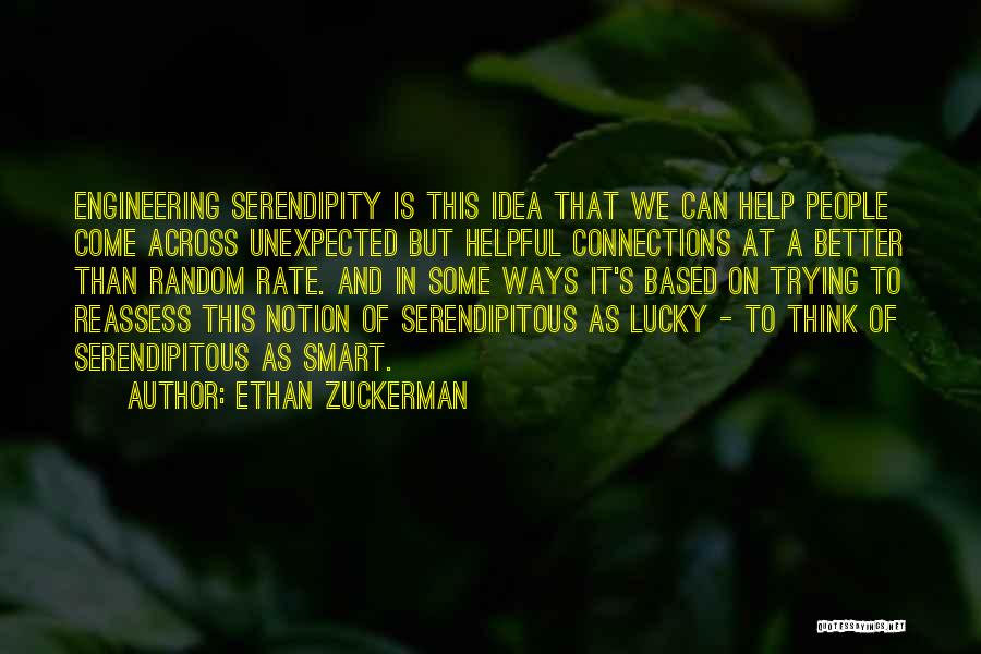 Ethan Zuckerman Quotes: Engineering Serendipity Is This Idea That We Can Help People Come Across Unexpected But Helpful Connections At A Better Than
