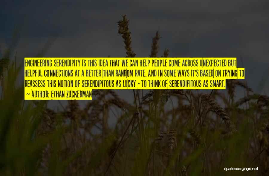 Ethan Zuckerman Quotes: Engineering Serendipity Is This Idea That We Can Help People Come Across Unexpected But Helpful Connections At A Better Than