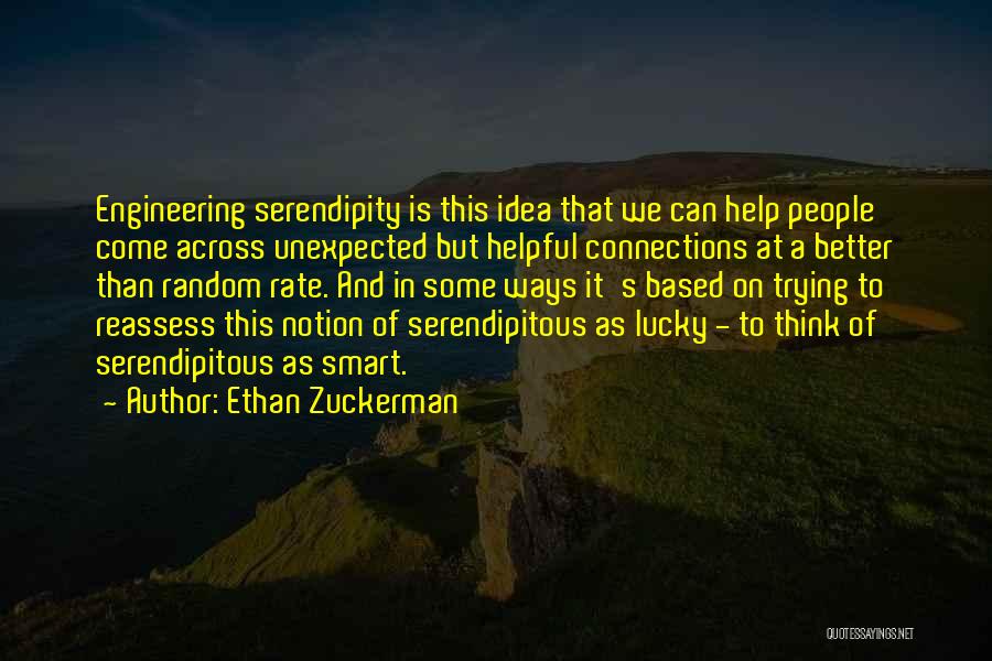 Ethan Zuckerman Quotes: Engineering Serendipity Is This Idea That We Can Help People Come Across Unexpected But Helpful Connections At A Better Than