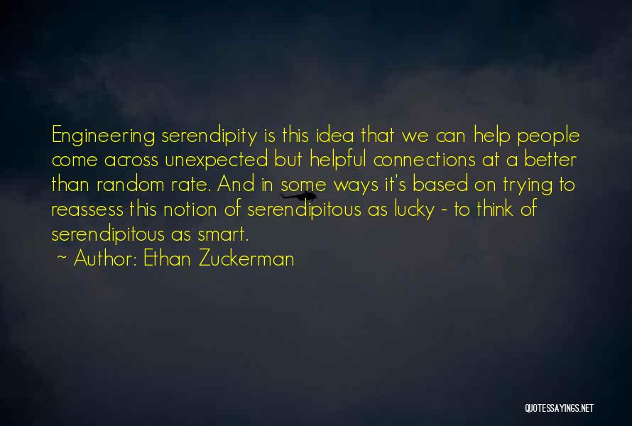 Ethan Zuckerman Quotes: Engineering Serendipity Is This Idea That We Can Help People Come Across Unexpected But Helpful Connections At A Better Than