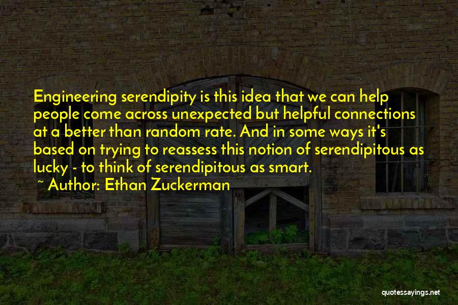 Ethan Zuckerman Quotes: Engineering Serendipity Is This Idea That We Can Help People Come Across Unexpected But Helpful Connections At A Better Than