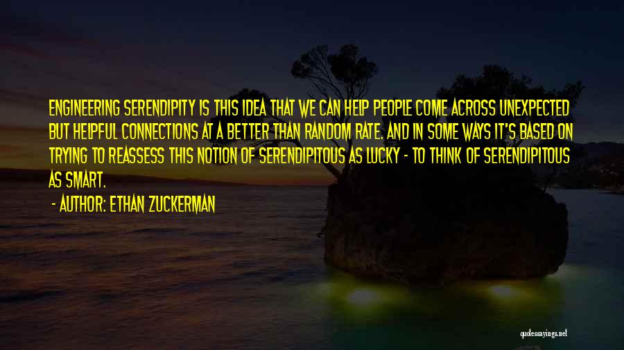 Ethan Zuckerman Quotes: Engineering Serendipity Is This Idea That We Can Help People Come Across Unexpected But Helpful Connections At A Better Than