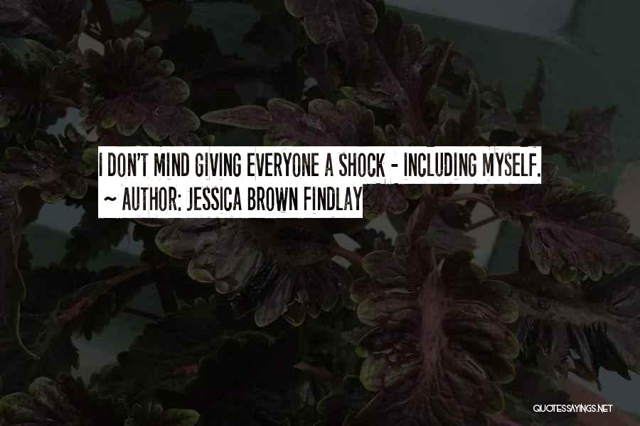 Jessica Brown Findlay Quotes: I Don't Mind Giving Everyone A Shock - Including Myself.