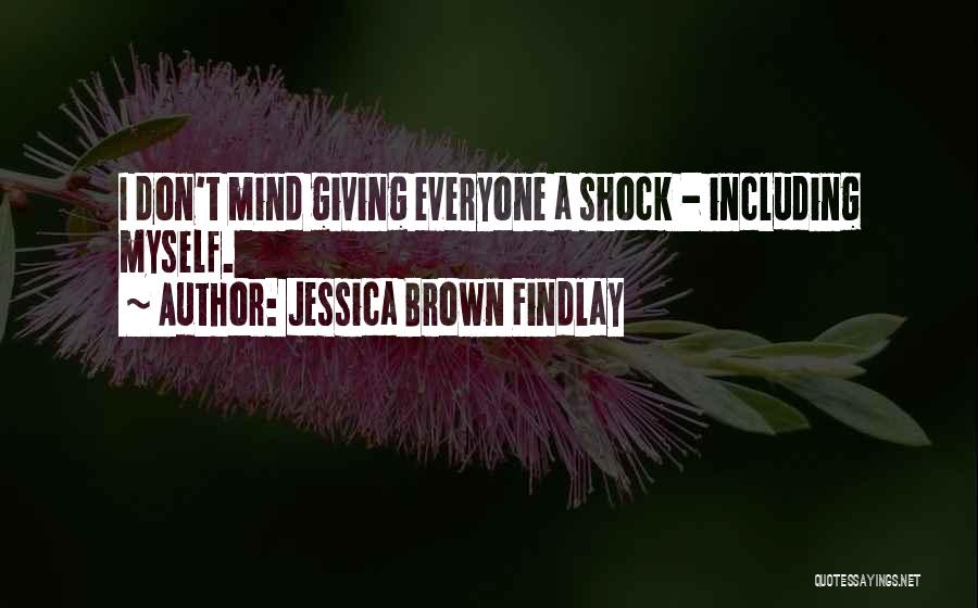 Jessica Brown Findlay Quotes: I Don't Mind Giving Everyone A Shock - Including Myself.