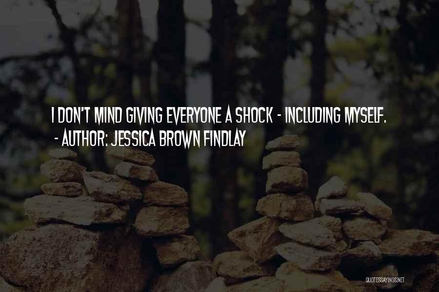 Jessica Brown Findlay Quotes: I Don't Mind Giving Everyone A Shock - Including Myself.
