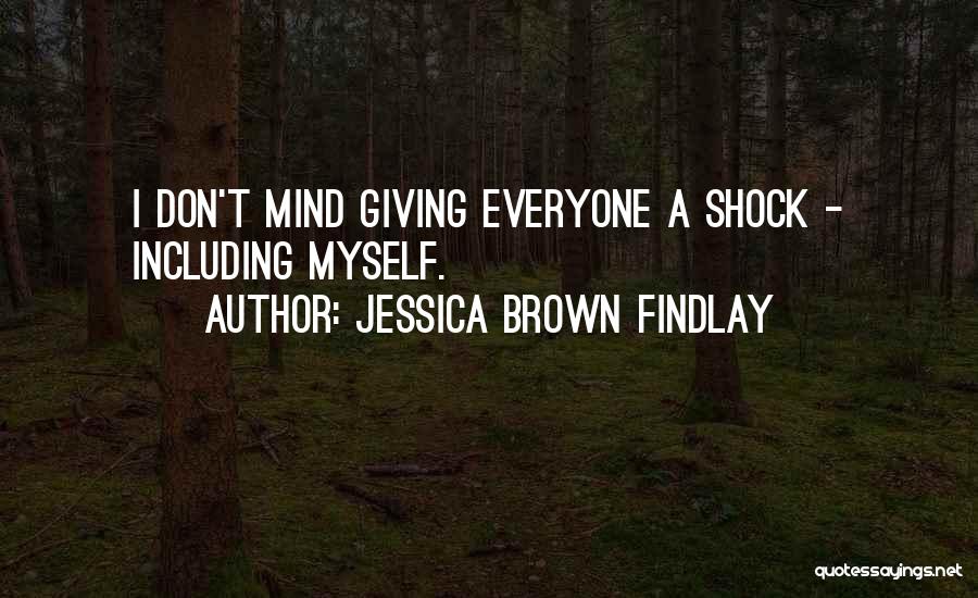 Jessica Brown Findlay Quotes: I Don't Mind Giving Everyone A Shock - Including Myself.