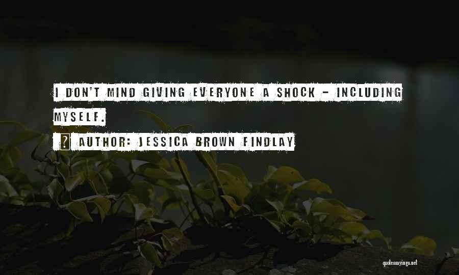 Jessica Brown Findlay Quotes: I Don't Mind Giving Everyone A Shock - Including Myself.