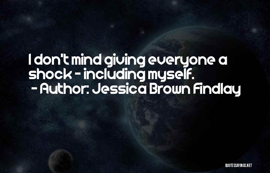 Jessica Brown Findlay Quotes: I Don't Mind Giving Everyone A Shock - Including Myself.