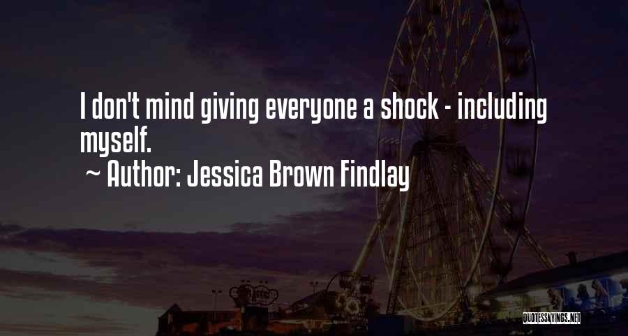 Jessica Brown Findlay Quotes: I Don't Mind Giving Everyone A Shock - Including Myself.