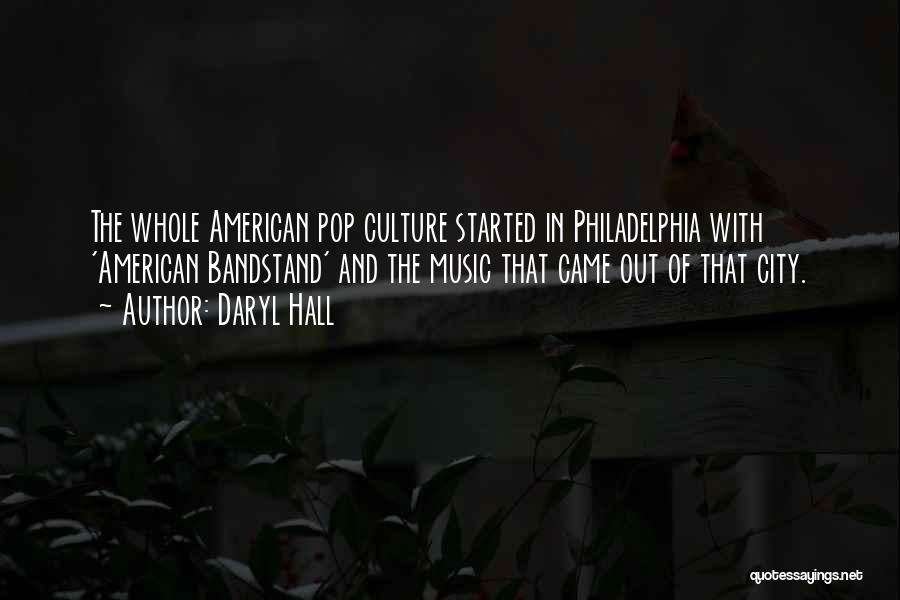 Daryl Hall Quotes: The Whole American Pop Culture Started In Philadelphia With 'american Bandstand' And The Music That Came Out Of That City.