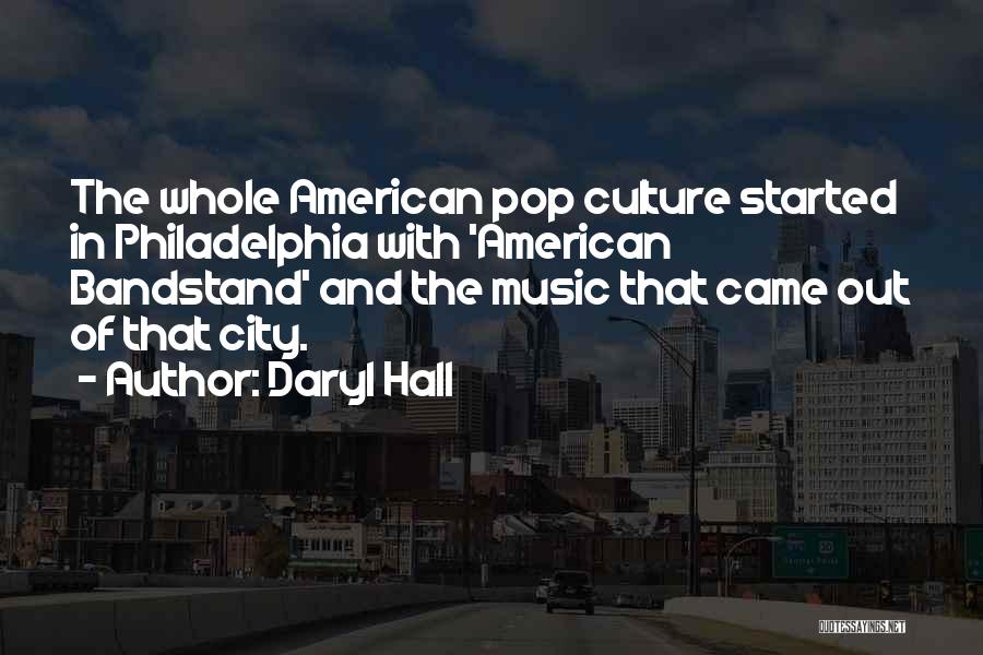 Daryl Hall Quotes: The Whole American Pop Culture Started In Philadelphia With 'american Bandstand' And The Music That Came Out Of That City.