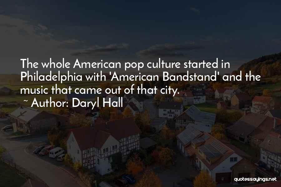 Daryl Hall Quotes: The Whole American Pop Culture Started In Philadelphia With 'american Bandstand' And The Music That Came Out Of That City.