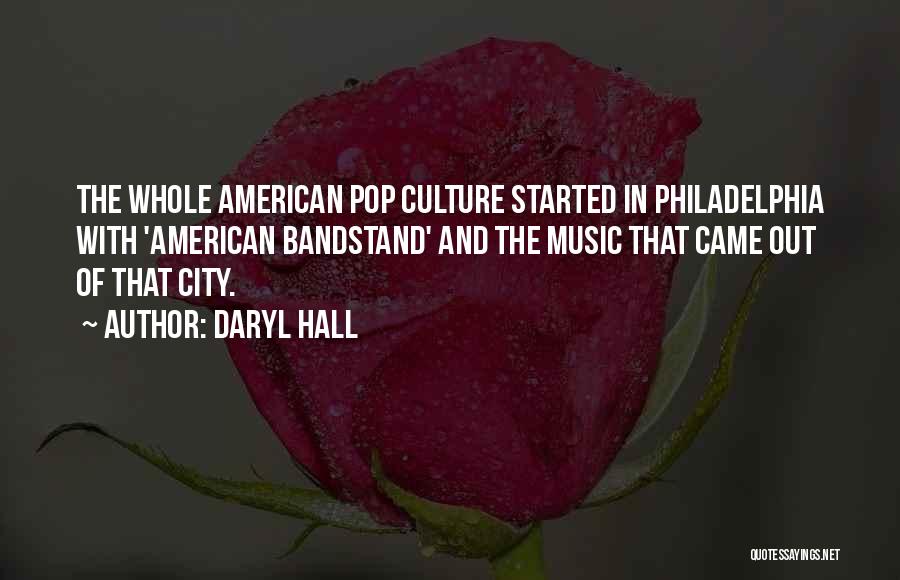 Daryl Hall Quotes: The Whole American Pop Culture Started In Philadelphia With 'american Bandstand' And The Music That Came Out Of That City.