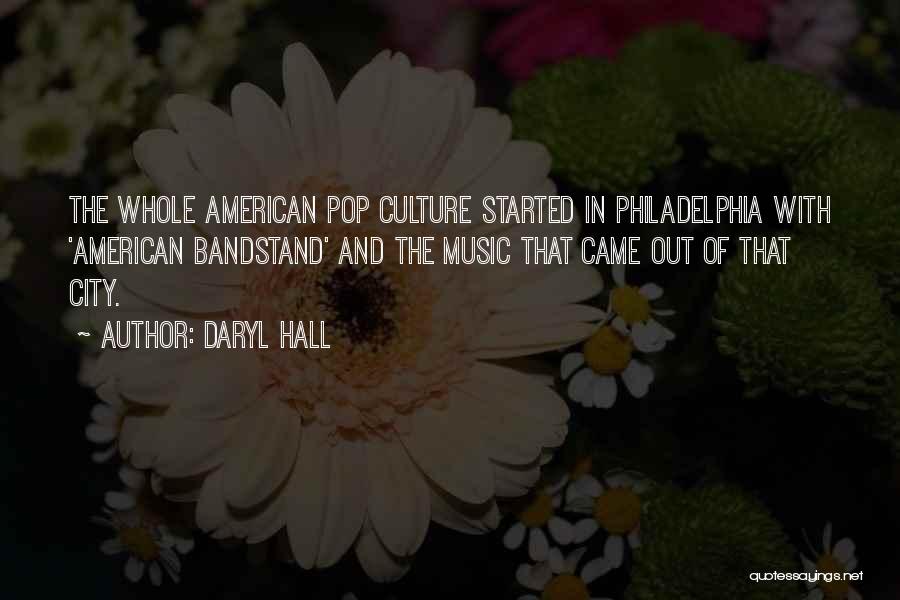 Daryl Hall Quotes: The Whole American Pop Culture Started In Philadelphia With 'american Bandstand' And The Music That Came Out Of That City.