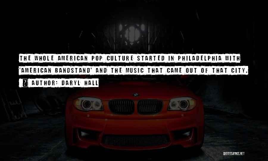 Daryl Hall Quotes: The Whole American Pop Culture Started In Philadelphia With 'american Bandstand' And The Music That Came Out Of That City.