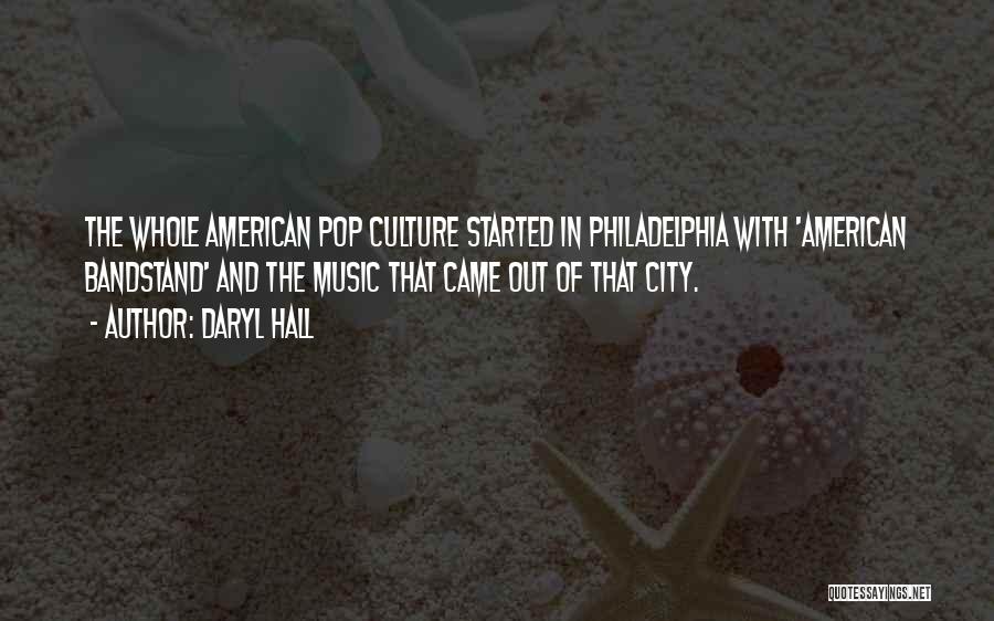 Daryl Hall Quotes: The Whole American Pop Culture Started In Philadelphia With 'american Bandstand' And The Music That Came Out Of That City.