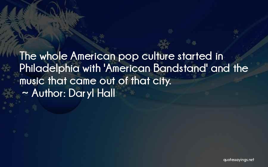 Daryl Hall Quotes: The Whole American Pop Culture Started In Philadelphia With 'american Bandstand' And The Music That Came Out Of That City.