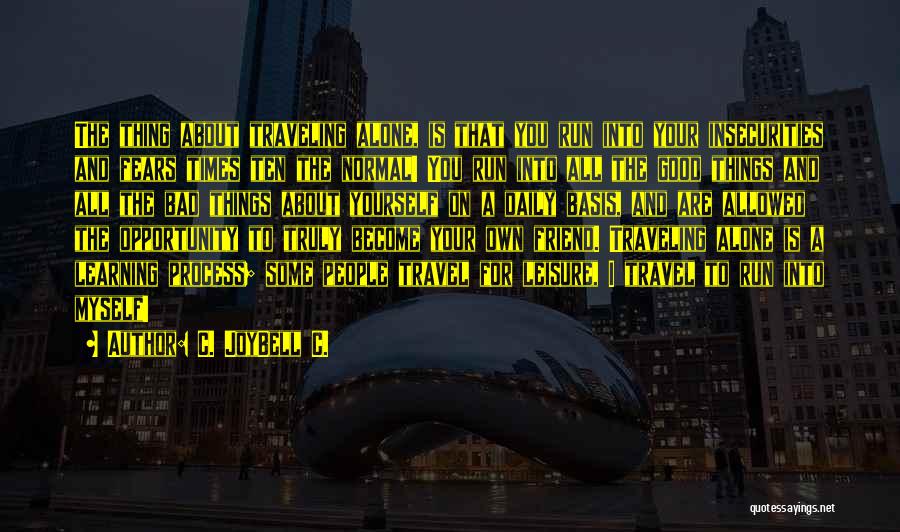 C. JoyBell C. Quotes: The Thing About Traveling Alone, Is That You Run Into Your Insecurities And Fears Times Ten The Normal! You Run