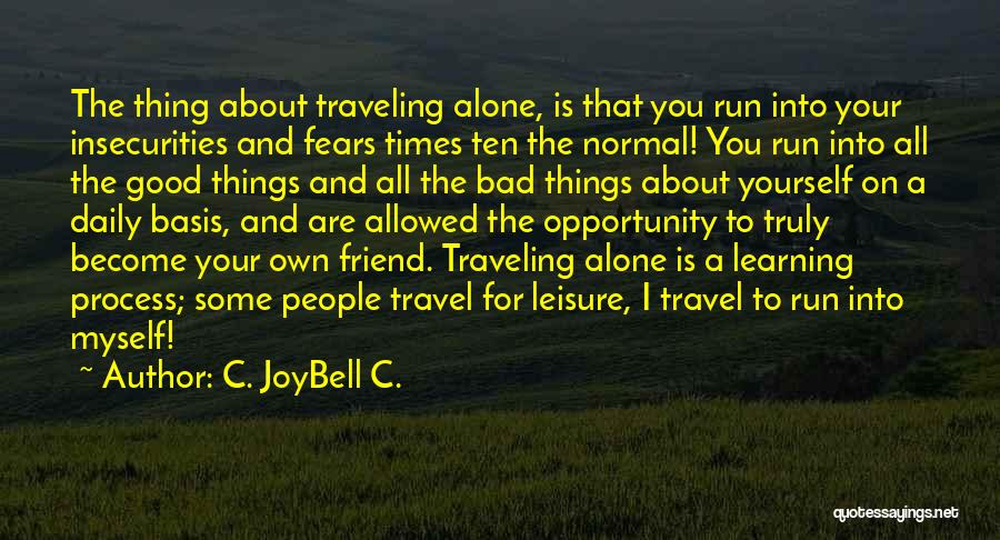 C. JoyBell C. Quotes: The Thing About Traveling Alone, Is That You Run Into Your Insecurities And Fears Times Ten The Normal! You Run