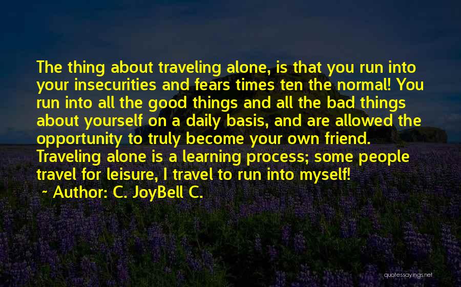 C. JoyBell C. Quotes: The Thing About Traveling Alone, Is That You Run Into Your Insecurities And Fears Times Ten The Normal! You Run