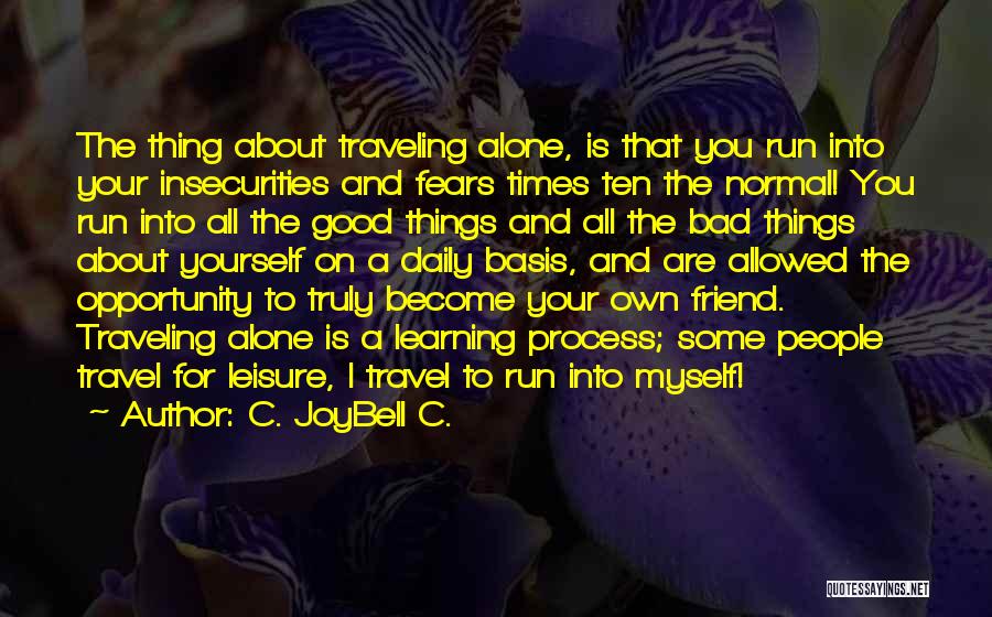 C. JoyBell C. Quotes: The Thing About Traveling Alone, Is That You Run Into Your Insecurities And Fears Times Ten The Normal! You Run