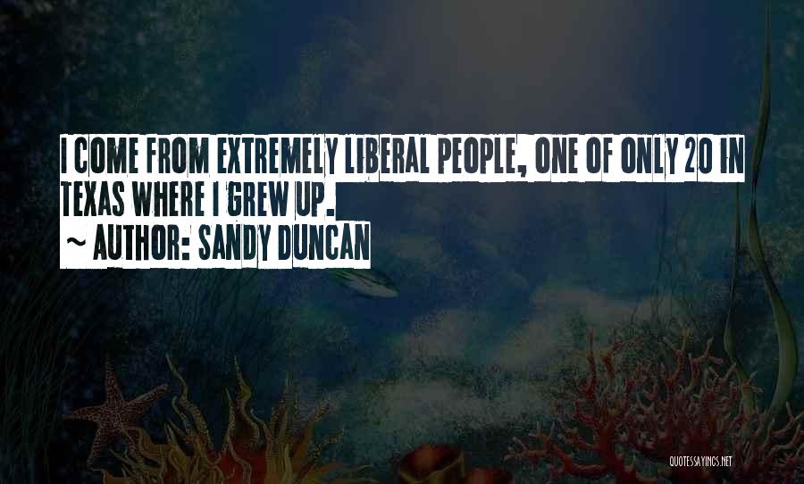 Sandy Duncan Quotes: I Come From Extremely Liberal People, One Of Only 20 In Texas Where I Grew Up.