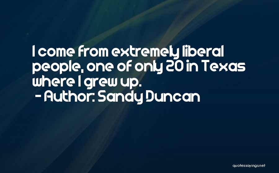 Sandy Duncan Quotes: I Come From Extremely Liberal People, One Of Only 20 In Texas Where I Grew Up.