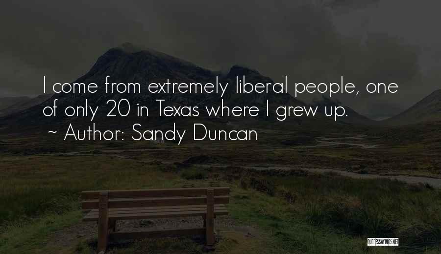 Sandy Duncan Quotes: I Come From Extremely Liberal People, One Of Only 20 In Texas Where I Grew Up.