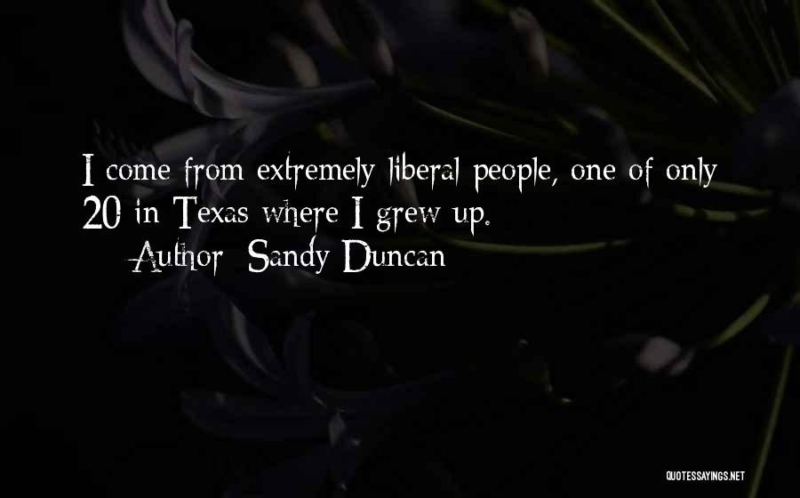 Sandy Duncan Quotes: I Come From Extremely Liberal People, One Of Only 20 In Texas Where I Grew Up.