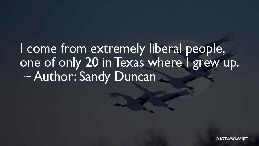 Sandy Duncan Quotes: I Come From Extremely Liberal People, One Of Only 20 In Texas Where I Grew Up.