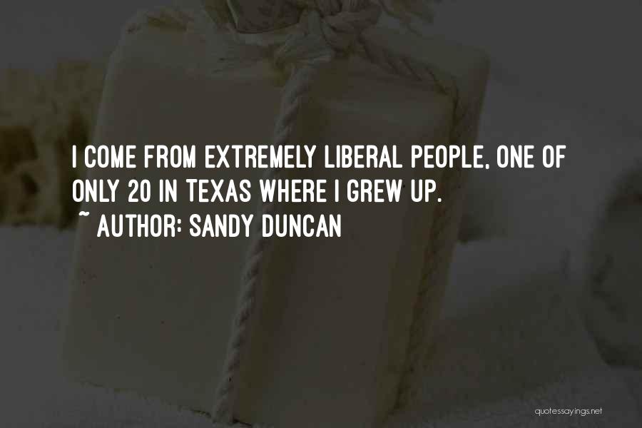 Sandy Duncan Quotes: I Come From Extremely Liberal People, One Of Only 20 In Texas Where I Grew Up.