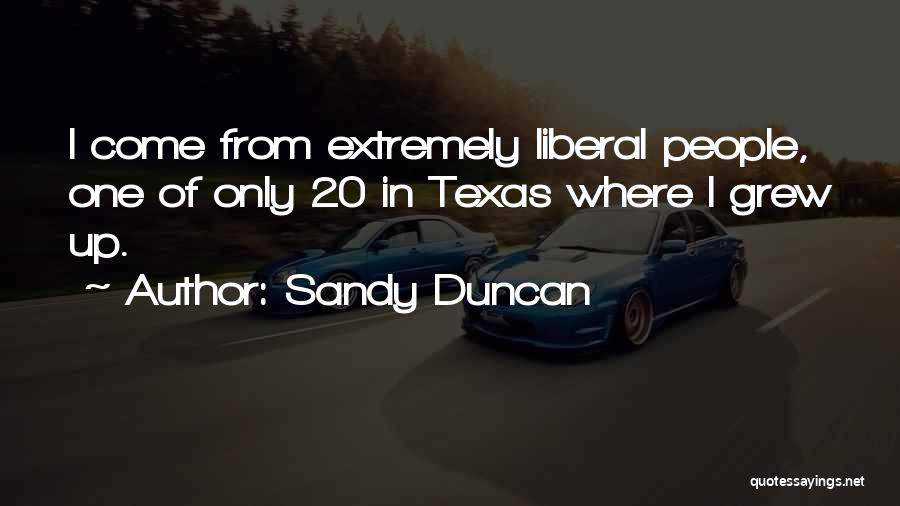 Sandy Duncan Quotes: I Come From Extremely Liberal People, One Of Only 20 In Texas Where I Grew Up.